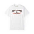 I Was Listening Then I Wasn't T-Shirt